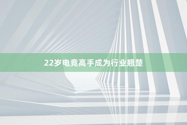 22岁电竞高手成为行业翘楚