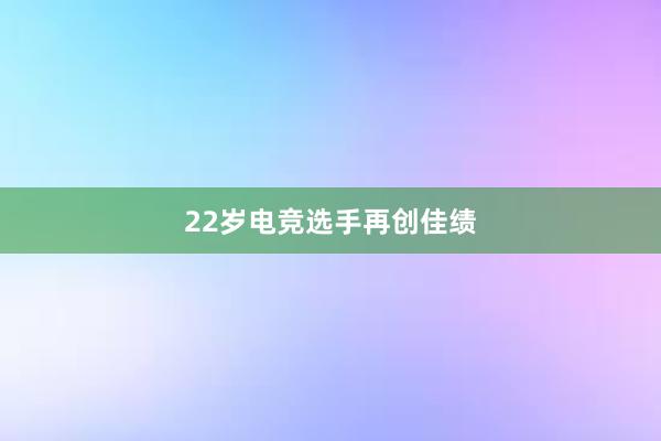 22岁电竞选手再创佳绩