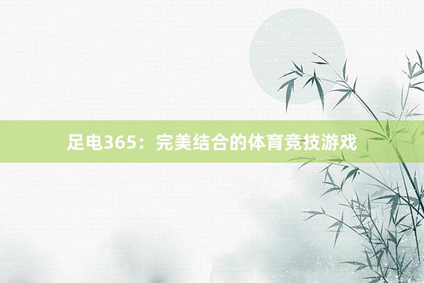 足电365：完美结合的体育竞技游戏