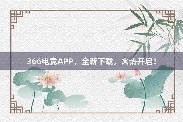 366电竞APP，全新下载，火热开启！