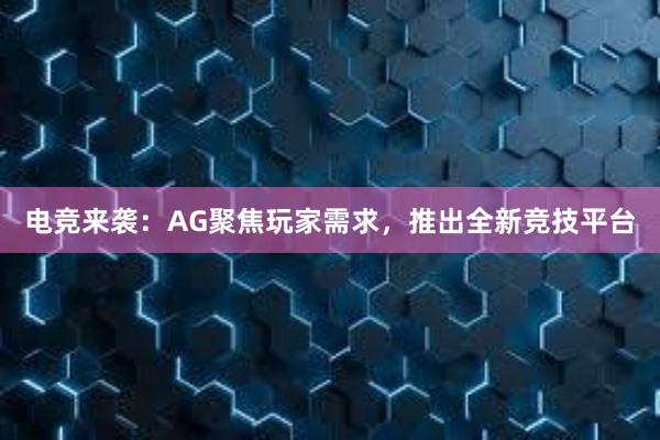 电竞来袭：AG聚焦玩家需求，推出全新竞技平台