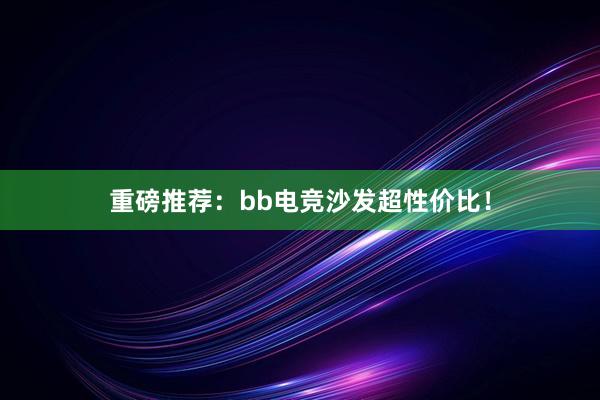 重磅推荐：bb电竞沙发超性价比！