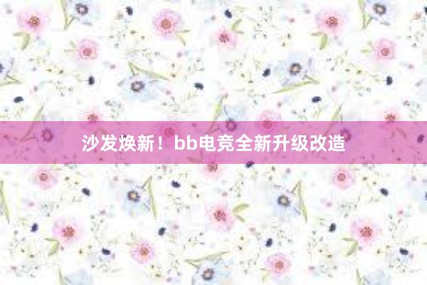 沙发焕新！bb电竞全新升级改造