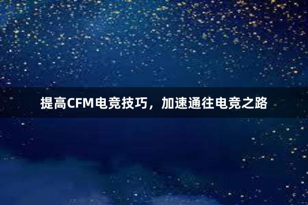 提高CFM电竞技巧，加速通往电竞之路