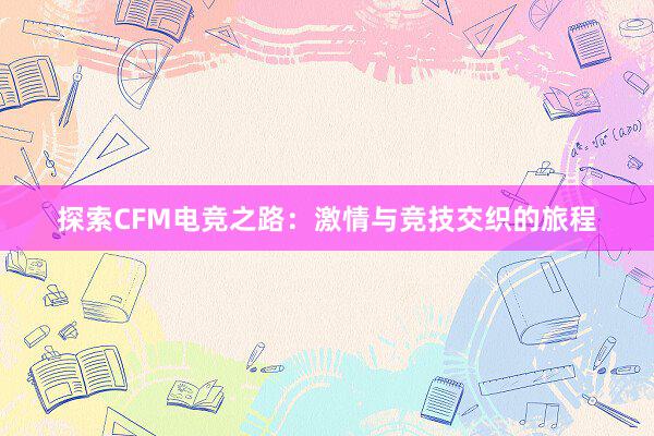 探索CFM电竞之路：激情与竞技交织的旅程