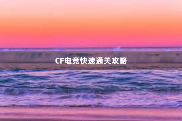 CF电竞快速通关攻略