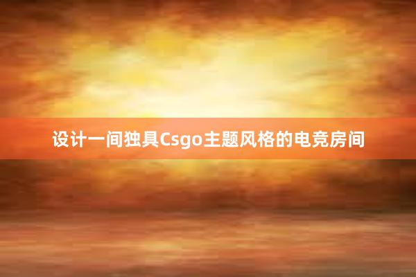 设计一间独具Csgo主题风格的电竞房间