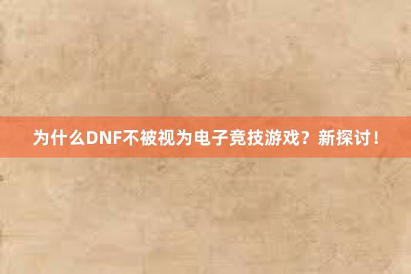 为什么DNF不被视为电子竞技游戏？新探讨！