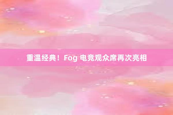 重温经典！Fog 电竞观众席再次亮相