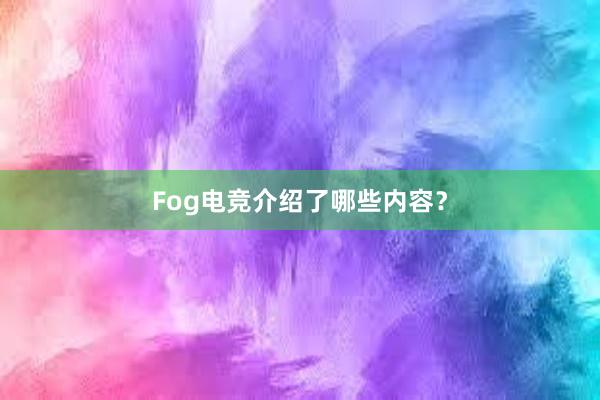 Fog电竞介绍了哪些内容？