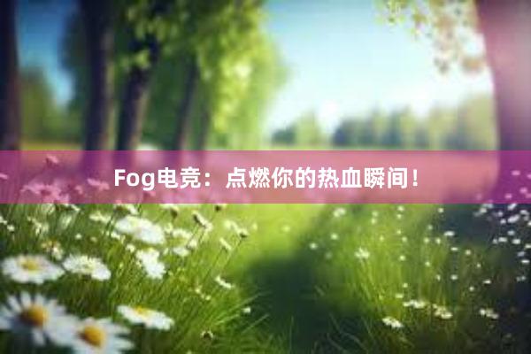 Fog电竞：点燃你的热血瞬间！