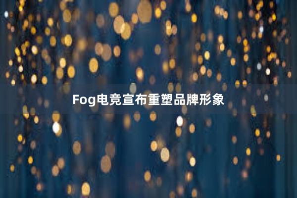 Fog电竞宣布重塑品牌形象