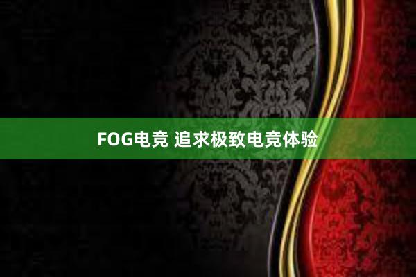 FOG电竞 追求极致电竞体验