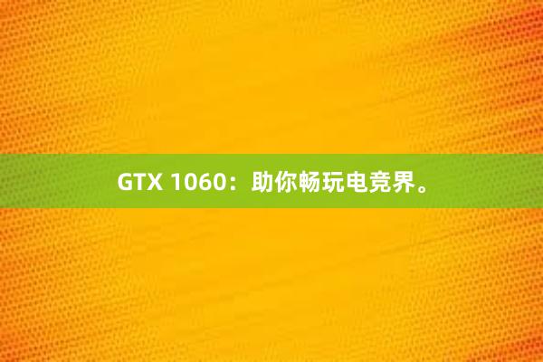 GTX 1060：助你畅玩电竞界。