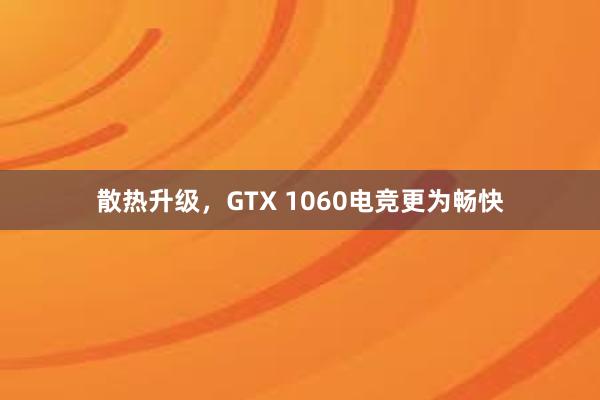 散热升级，GTX 1060电竞更为畅快