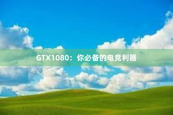 GTX1080：你必备的电竞利器