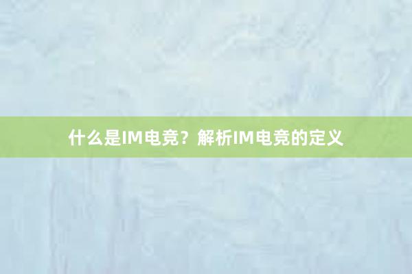 什么是IM电竞？解析IM电竞的定义