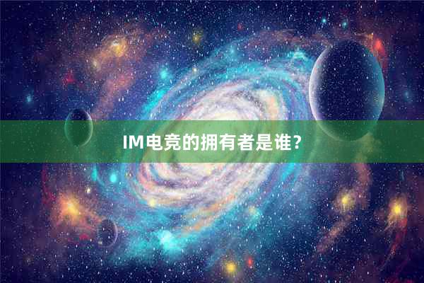 IM电竞的拥有者是谁？