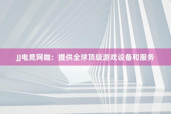 JJ电竞网咖：提供全球顶级游戏设备和服务