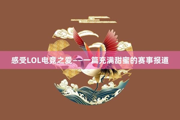 感受LOL电竞之爱——一篇充满甜蜜的赛事报道