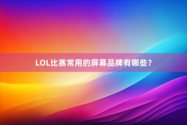 LOL比赛常用的屏幕品牌有哪些？