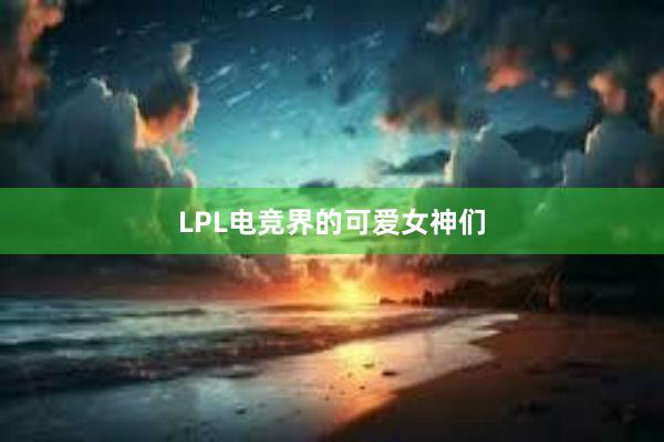 LPL电竞界的可爱女神们