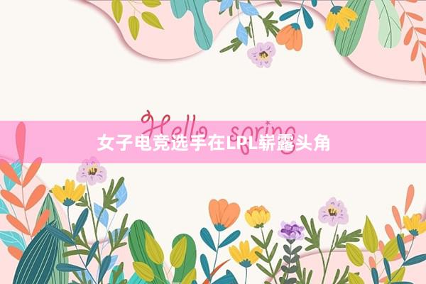 女子电竞选手在LPL崭露头角