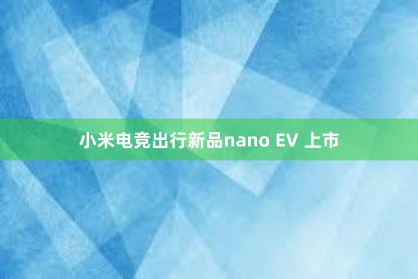 小米电竞出行新品nano EV 上市