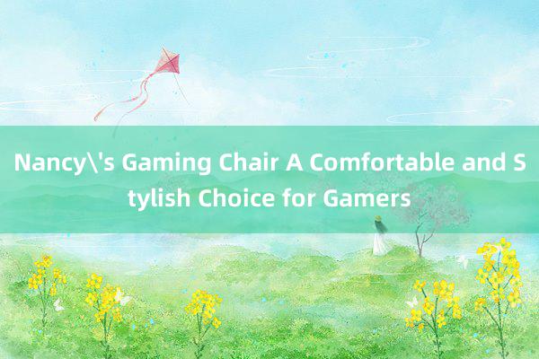 Nancy's Gaming Chair A Comfortable and Stylish Choice for Gamers