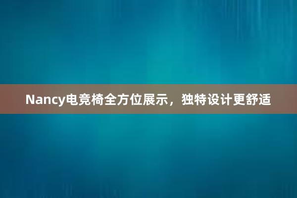 Nancy电竞椅全方位展示，独特设计更舒适