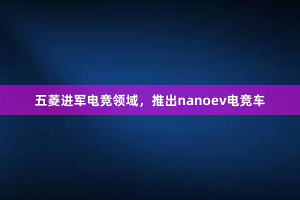 五菱进军电竞领域，推出nanoev电竞车