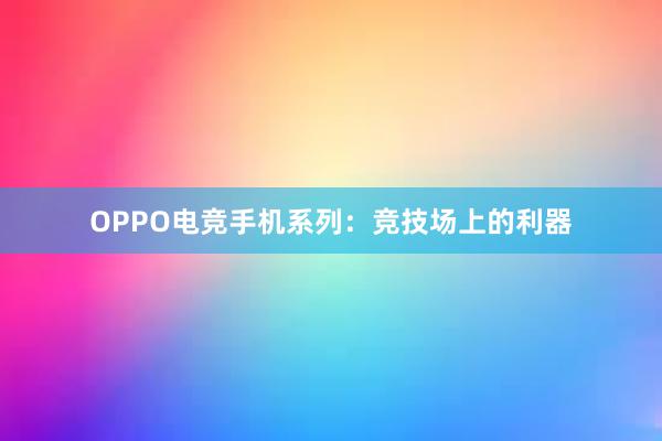 OPPO电竞手机系列：竞技场上的利器