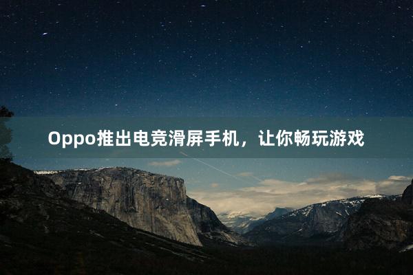 Oppo推出电竞滑屏手机，让你畅玩游戏