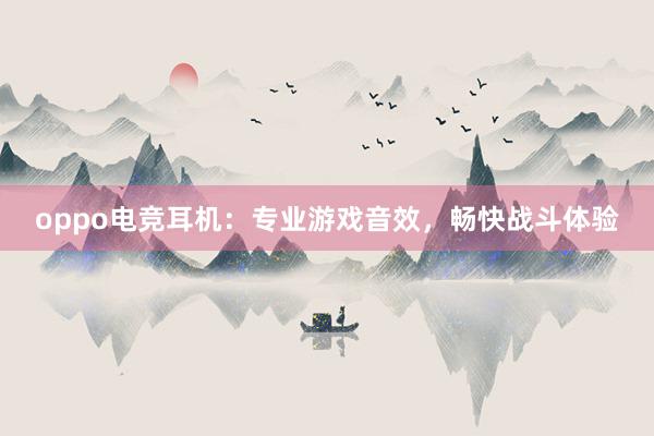 oppo电竞耳机：专业游戏音效，畅快战斗体验