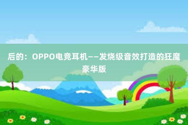 后的：OPPO电竞耳机——发烧级音效打造的狂魔豪华版