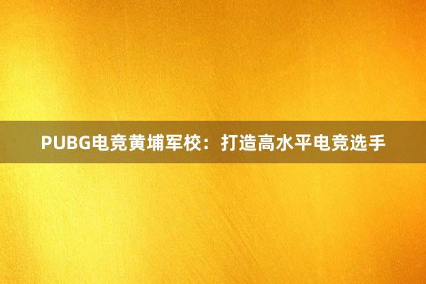 PUBG电竞黄埔军校：打造高水平电竞选手