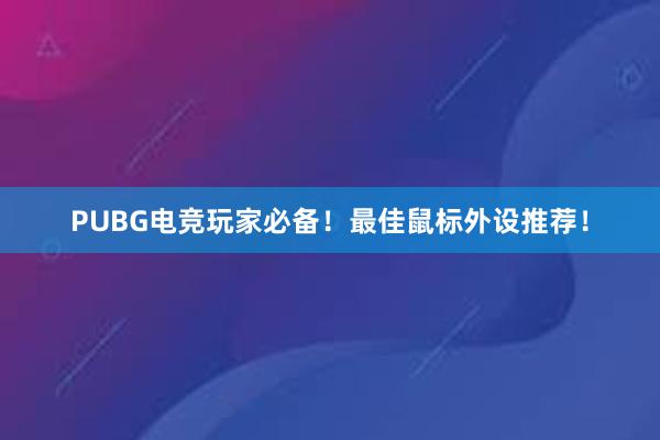 PUBG电竞玩家必备！最佳鼠标外设推荐！