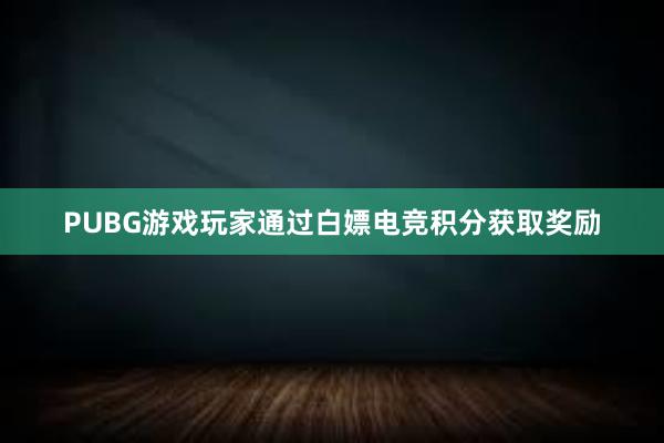 PUBG游戏玩家通过白嫖电竞积分获取奖励