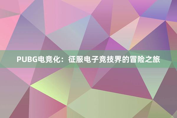 PUBG电竞化：征服电子竞技界的冒险之旅