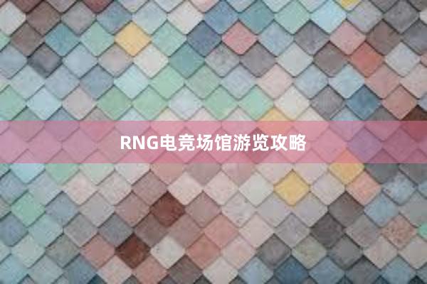 RNG电竞场馆游览攻略