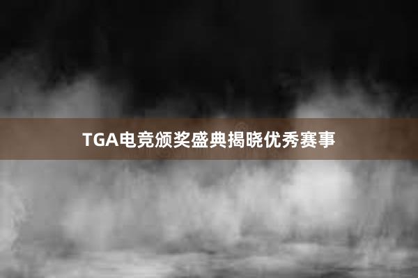 TGA电竞颁奖盛典揭晓优秀赛事