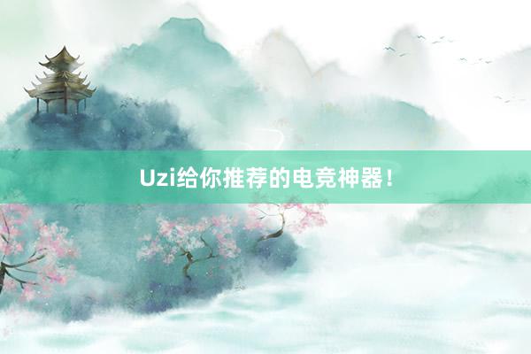 Uzi给你推荐的电竞神器！