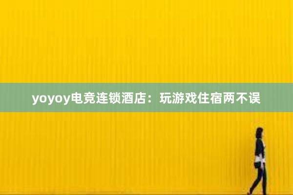 yoyoy电竞连锁酒店：玩游戏住宿两不误