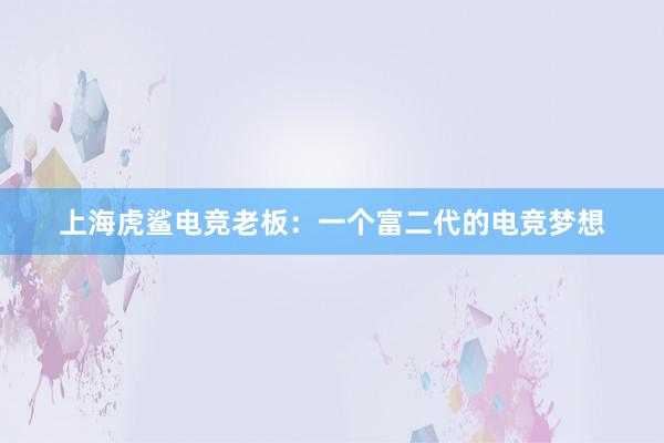 上海虎鲨电竞老板：一个富二代的电竞梦想