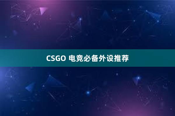 CSGO 电竞必备外设推荐