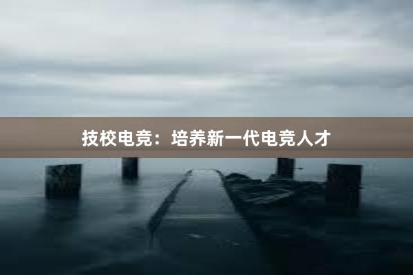 技校电竞：培养新一代电竞人才