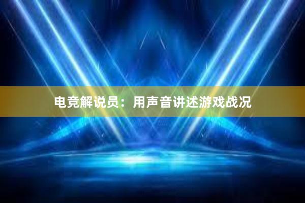 电竞解说员：用声音讲述游戏战况