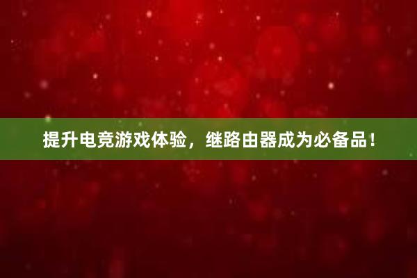 提升电竞游戏体验，继路由器成为必备品！