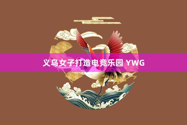 义乌女子打造电竞乐园 YWG