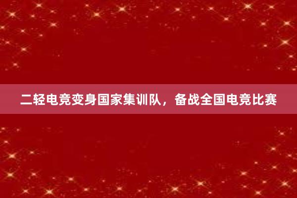 二轻电竞变身国家集训队，备战全国电竞比赛